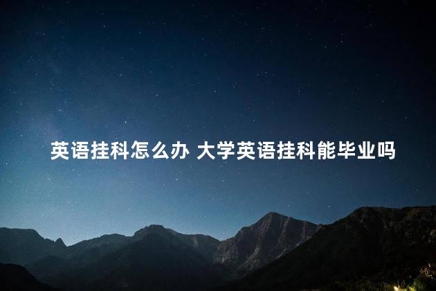 英语挂科怎么办 大学英语挂科能毕业吗